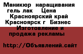 Маникюр, наращивания, гель-лак. › Цена ­ 500 - Красноярский край, Красноярск г. Бизнес » Изготовление и продажа рекламы   